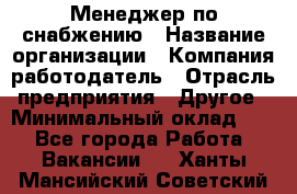 Менеджер по снабжению › Название организации ­ Компания-работодатель › Отрасль предприятия ­ Другое › Минимальный оклад ­ 1 - Все города Работа » Вакансии   . Ханты-Мансийский,Советский г.